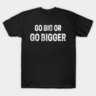 Go Big or Go Bigger distressed T-Shirt